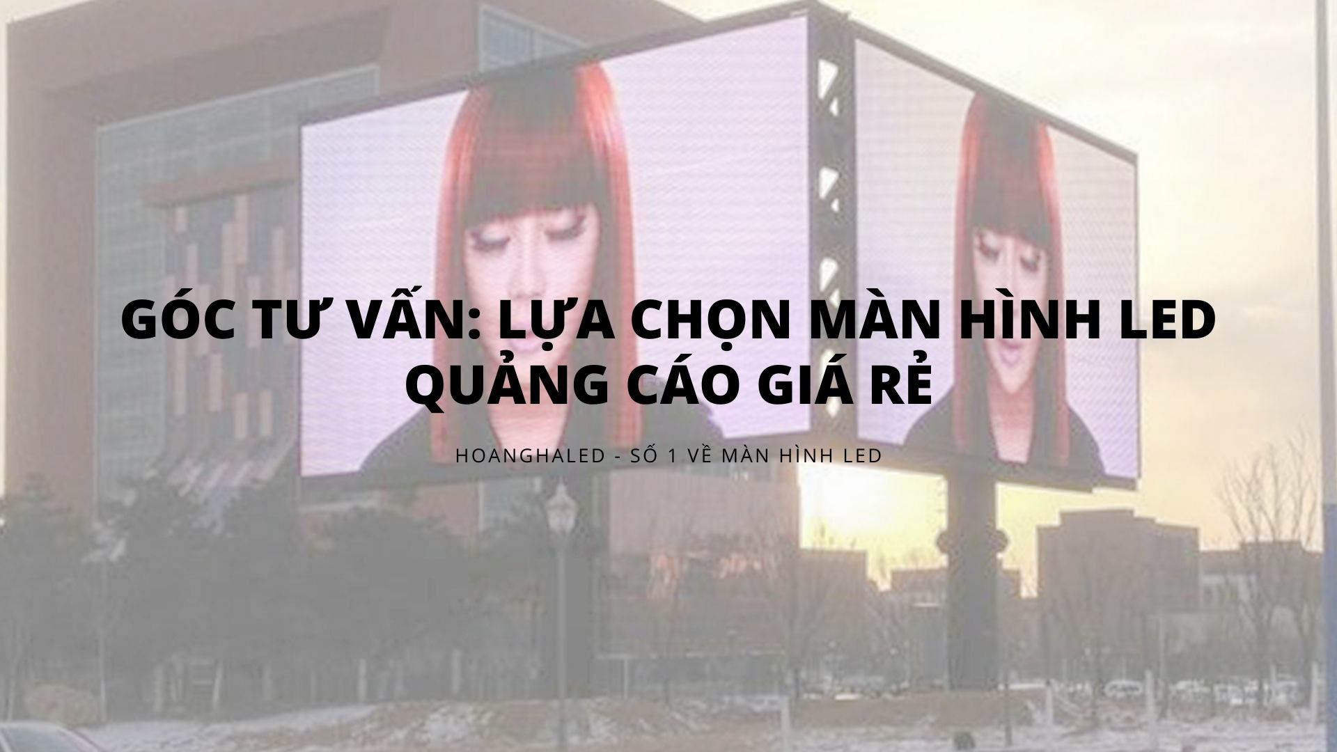 Goc tu van Lua chon man hinh LED quang cao gia re