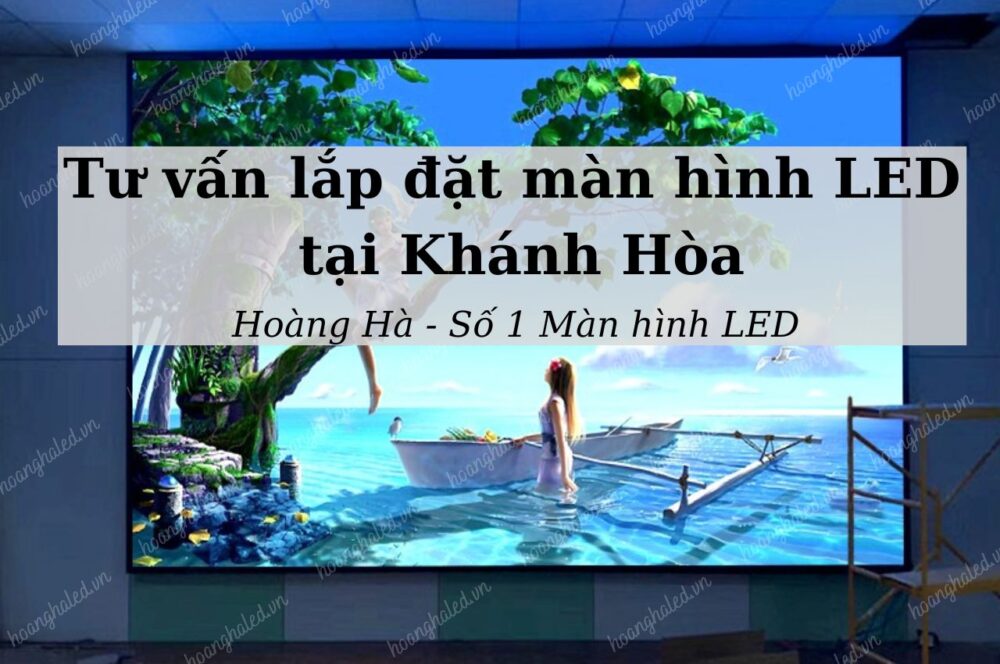 Tư vấn lắp đặt màn hình LED tại tỉnh Khánh Hòa