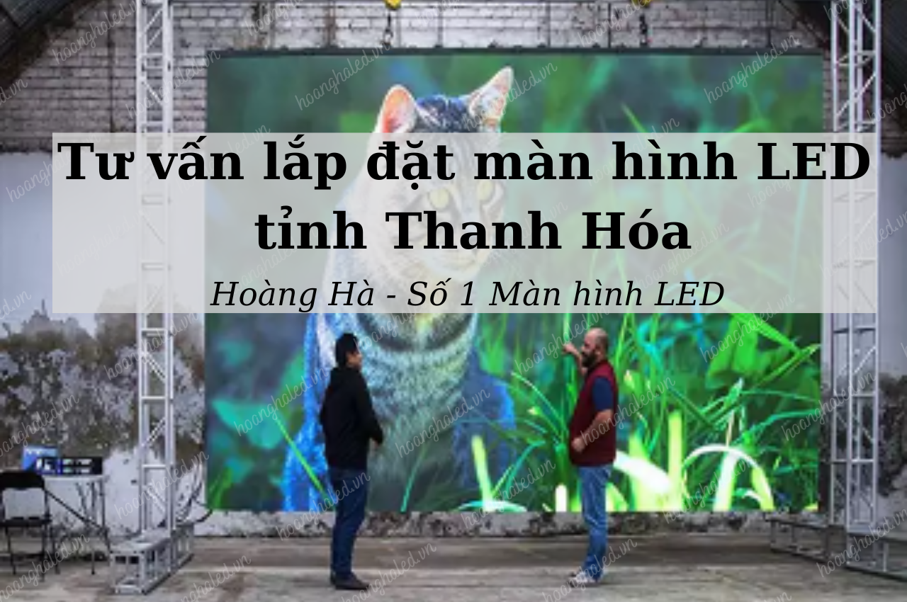 Tư vấn lắp đặt màn hình LED tại tỉnh Thanh Hóa