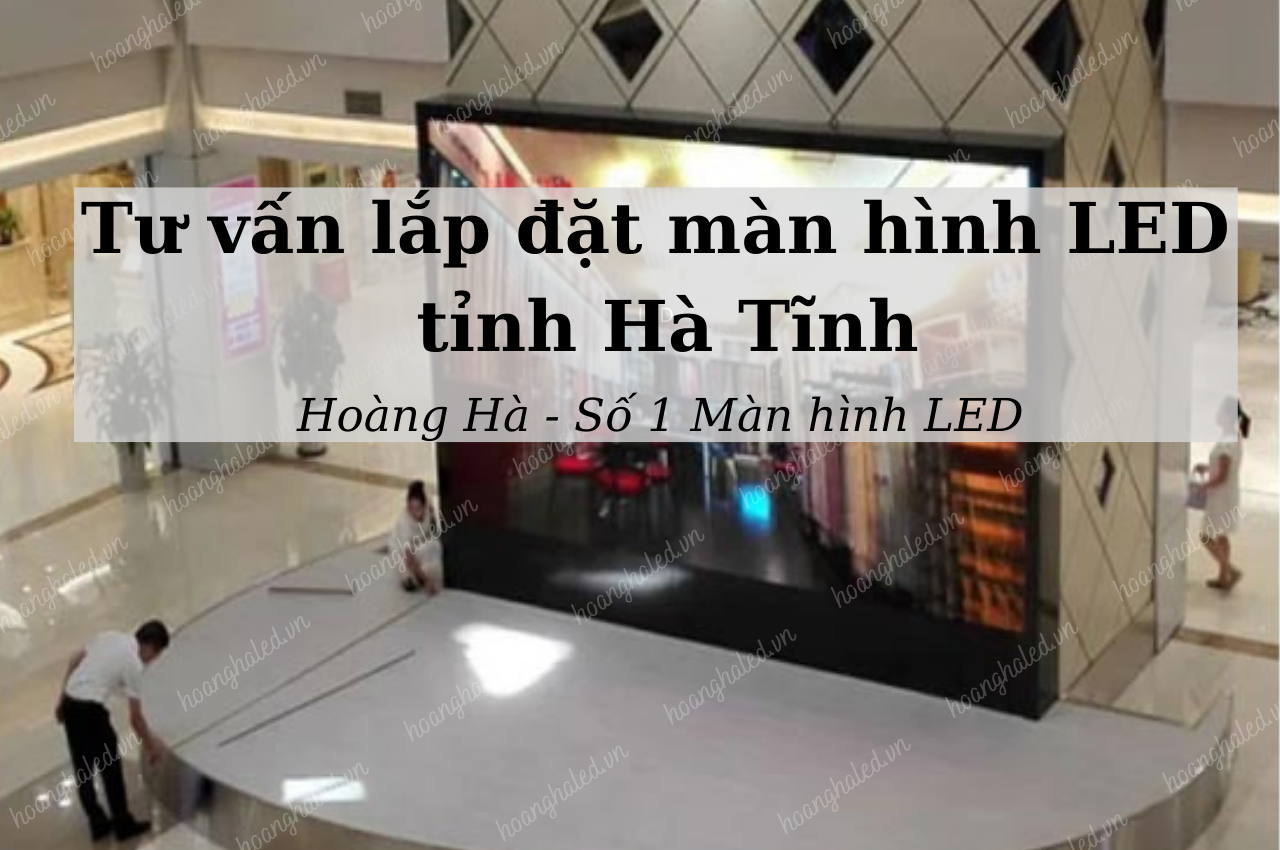 Tư vấn lắp đặt màn hình LED tại tỉnh Hà Tĩnh