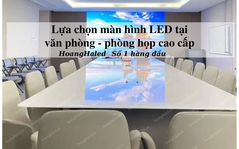 Lua chon man hinh LED van phong phong hop cao cap