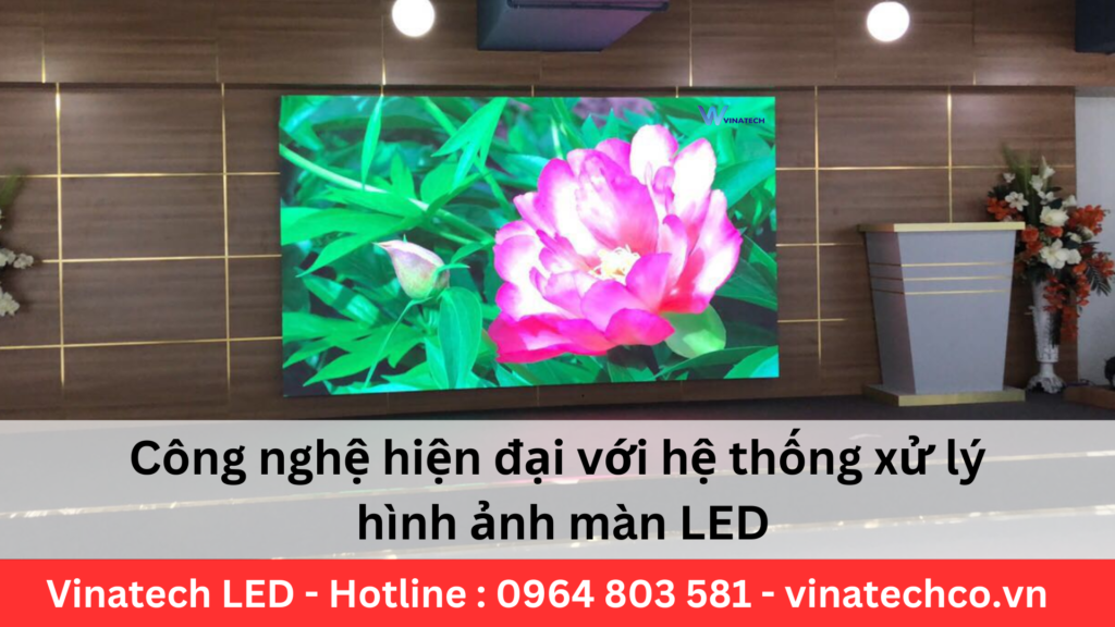 Công nghệ hiện đại với hệ thống xử lý hình ảnh màn LED