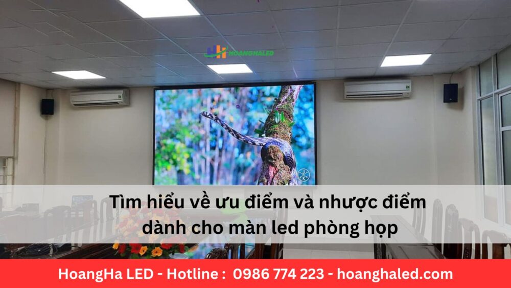 Tìm hiểu về ưu điểm và nhược điểm dành cho màn led phòng họp