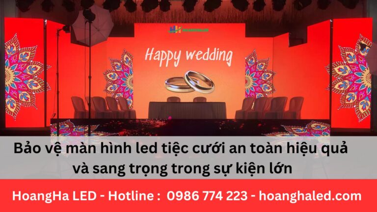 Bảo vệ màn hình led tiệc cưới an toàn hiệu quả và sang trọng trong sự kiện lớn