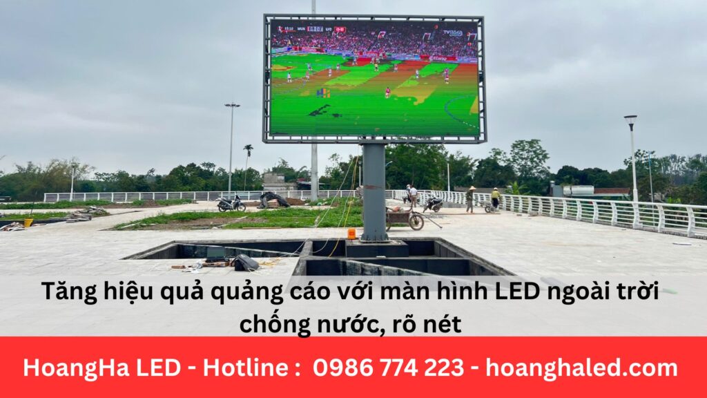 Tăng hiệu quả quảng cáo với màn hình LED ngoài trời chống nước, rõ nét