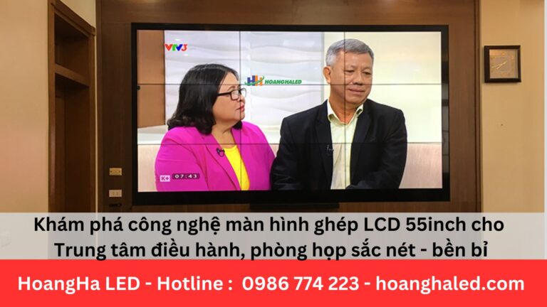 Khám phá công nghệ màn hình ghép LCD 55inch cho Trung tâm điều hành, phòng họp sắc nét – bền bỉ