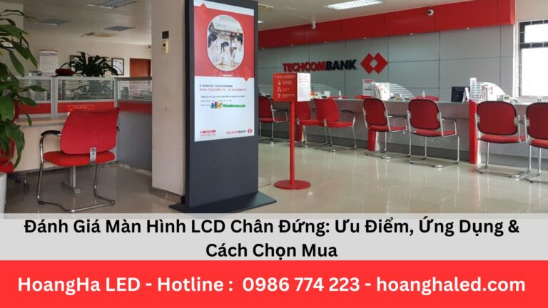 Đánh Giá Màn Hình LCD Chân Đứng: Ưu Điểm, Ứng Dụng & Cách Chọn Mua